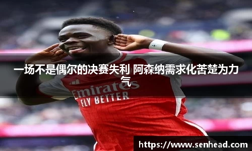 一场不是偶尔的决赛失利 阿森纳需求化苦楚为力气